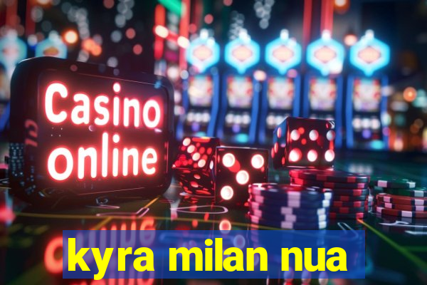kyra milan nua